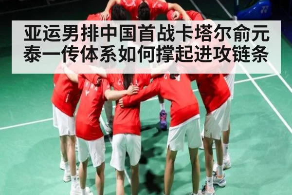 亚运男排中国首战卡塔尔俞元泰一传体系如何撑起进攻链条