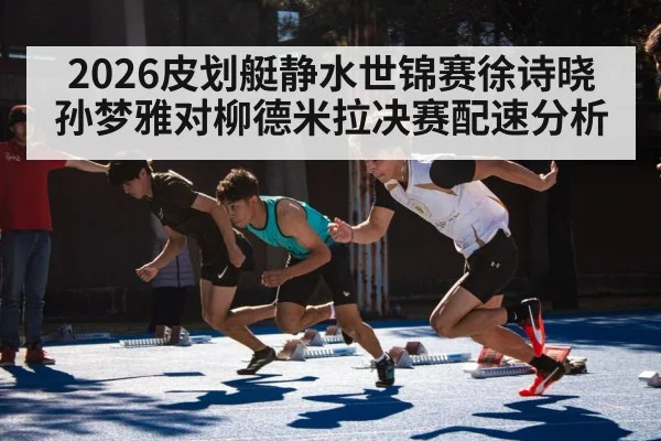 2026皮划艇静水世锦赛徐诗晓孙梦雅对柳德米拉决赛配速分析