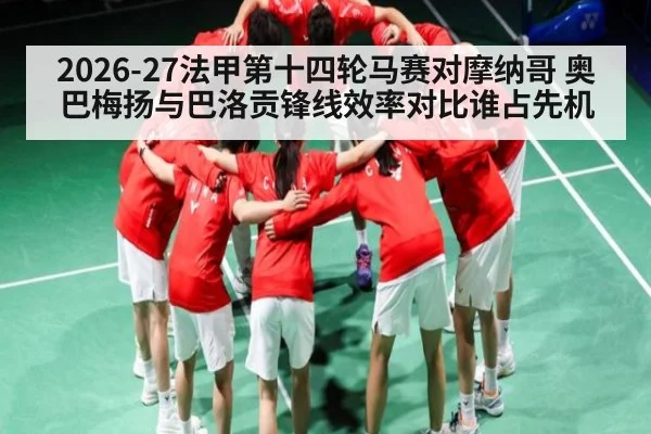 2026-27法甲第十四轮马赛对摩纳哥 奥巴梅扬与巴洛贡锋线效率对比谁占先机